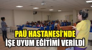 PAÜ Hastanesi’nde işe uyum eğitimi verildi